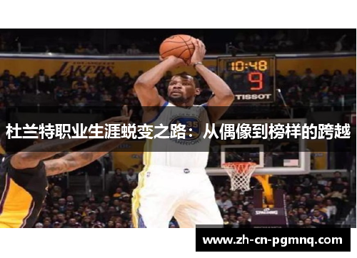 杜兰特职业生涯蜕变之路：从偶像到榜样的跨越
