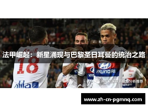 法甲崛起：新星涌现与巴黎圣日耳曼的统治之路