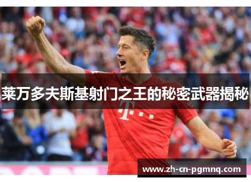莱万多夫斯基射门之王的秘密武器揭秘