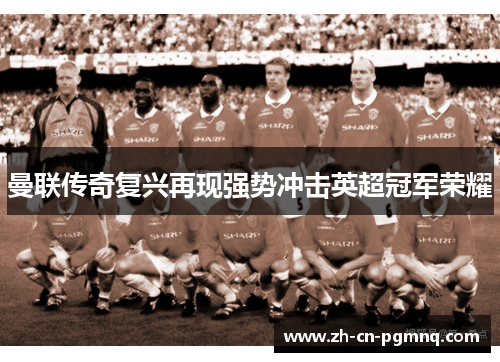 曼联传奇复兴再现强势冲击英超冠军荣耀