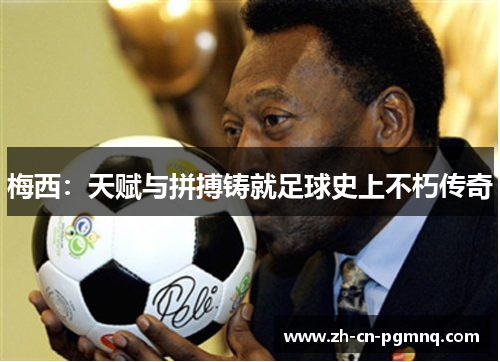 梅西：天赋与拼搏铸就足球史上不朽传奇