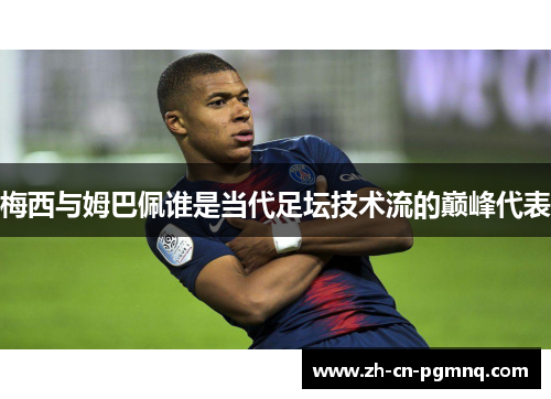 梅西与姆巴佩谁是当代足坛技术流的巅峰代表