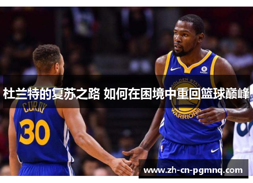杜兰特的复苏之路 如何在困境中重回篮球巅峰