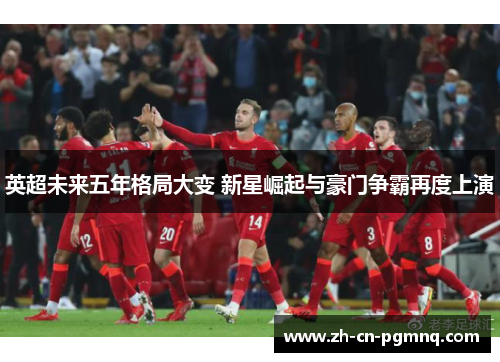 英超未来五年格局大变 新星崛起与豪门争霸再度上演