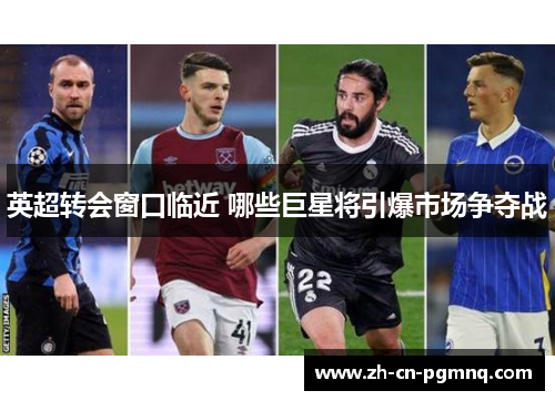 英超转会窗口临近 哪些巨星将引爆市场争夺战