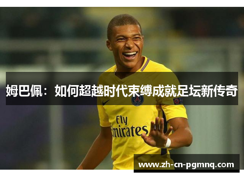 姆巴佩：如何超越时代束缚成就足坛新传奇