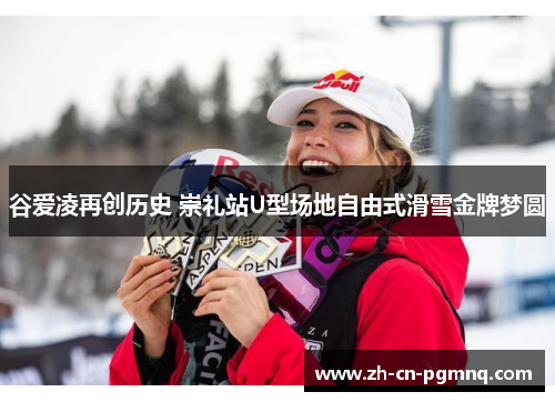 谷爱凌再创历史 崇礼站U型场地自由式滑雪金牌梦圆