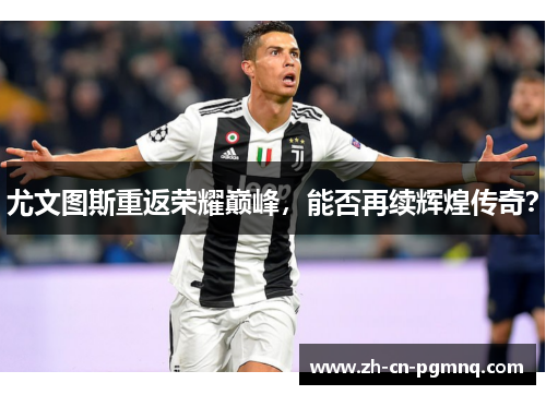 尤文图斯重返荣耀巅峰，能否再续辉煌传奇？