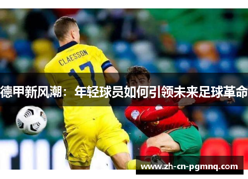 德甲新风潮：年轻球员如何引领未来足球革命