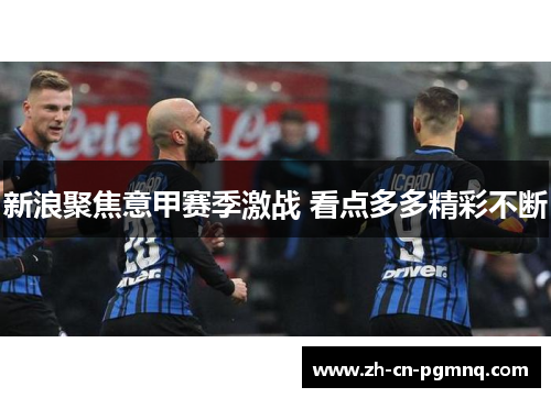 新浪聚焦意甲赛季激战 看点多多精彩不断