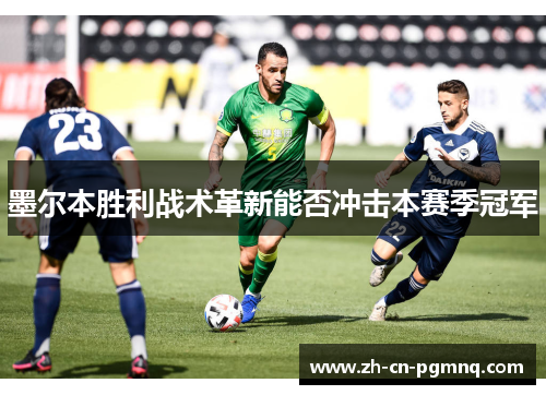 墨尔本胜利战术革新能否冲击本赛季冠军