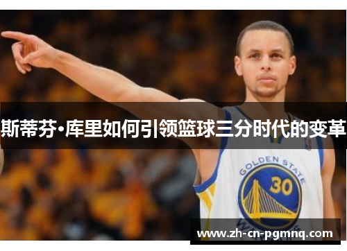 斯蒂芬·库里如何引领篮球三分时代的变革