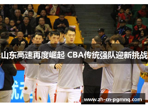 山东高速再度崛起 CBA传统强队迎新挑战