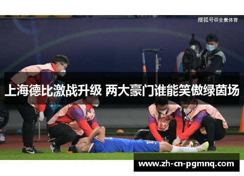 上海德比激战升级 两大豪门谁能笑傲绿茵场