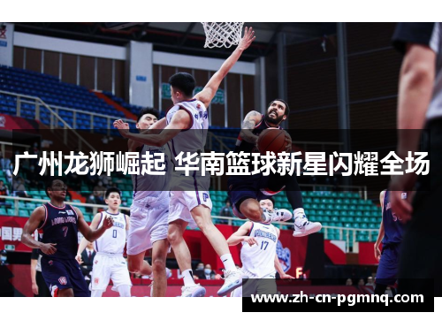 广州龙狮崛起 华南篮球新星闪耀全场
