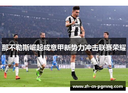 那不勒斯崛起成意甲新势力冲击联赛荣耀