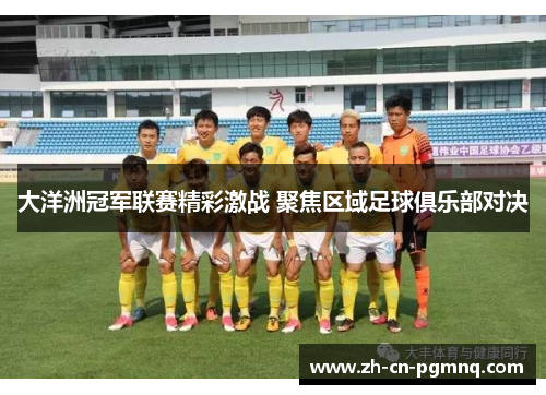大洋洲冠军联赛精彩激战 聚焦区域足球俱乐部对决