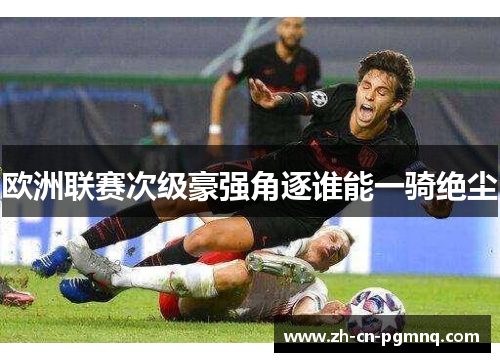 欧洲联赛次级豪强角逐谁能一骑绝尘