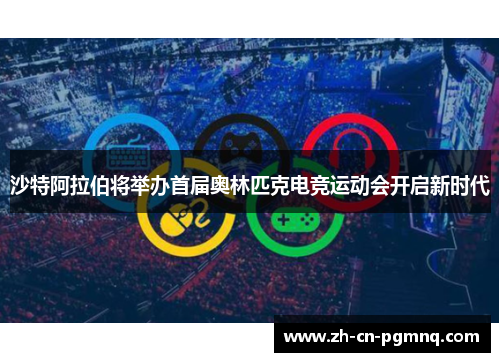 沙特阿拉伯将举办首届奥林匹克电竞运动会开启新时代