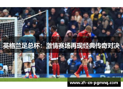 英格兰足总杯：激情赛场再现经典传奇对决