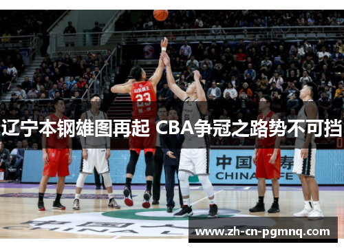 辽宁本钢雄图再起 CBA争冠之路势不可挡