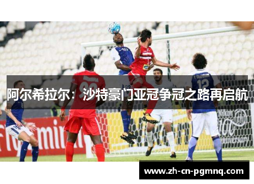 阿尔希拉尔：沙特豪门亚冠争冠之路再启航