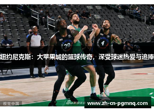 纽约尼克斯：大苹果城的篮球传奇，深受球迷热爱与追捧