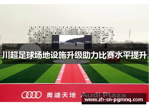 川超足球场地设施升级助力比赛水平提升
