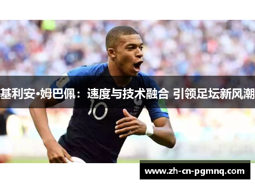 基利安·姆巴佩：速度与技术融合 引领足坛新风潮
