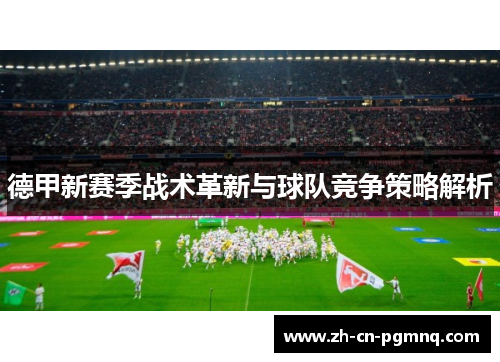 德甲新赛季战术革新与球队竞争策略解析