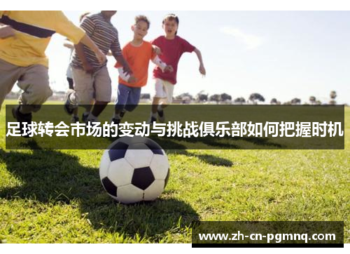 足球转会市场的变动与挑战俱乐部如何把握时机