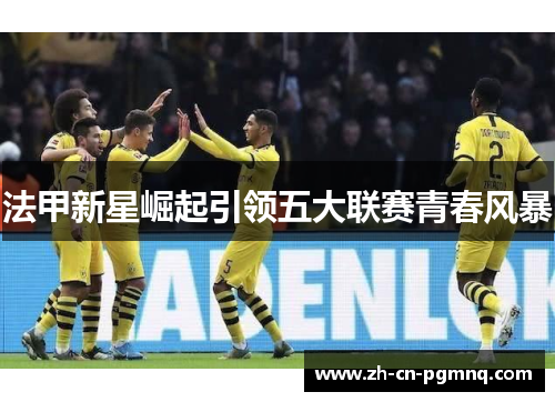 法甲新星崛起引领五大联赛青春风暴