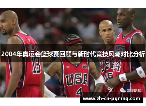 2004年奥运会篮球赛回顾与新时代竞技风潮对比分析