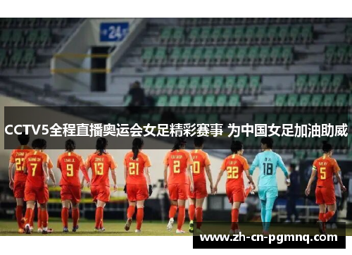 CCTV5全程直播奥运会女足精彩赛事 为中国女足加油助威